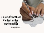 Content writer là gì? Làm cách nào để trở thành người viết chuyên nghiệp